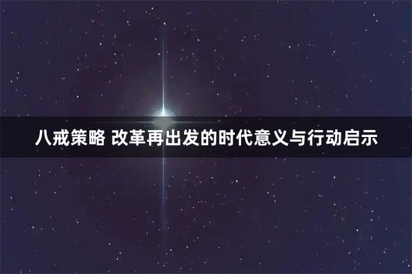 八戒策略 改革再出发的时代意义与行动启示