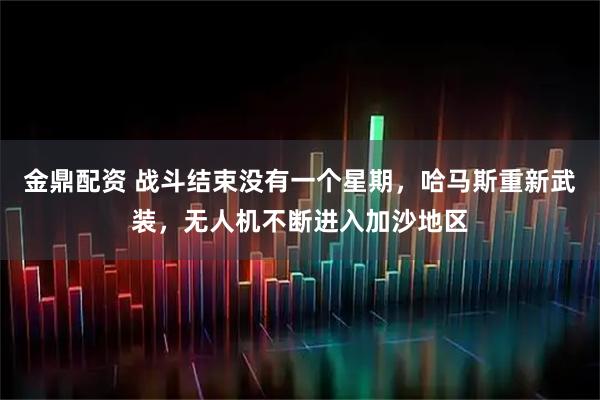 金鼎配资 战斗结束没有一个星期，哈马斯重新武装，无人机不断进入加沙地区