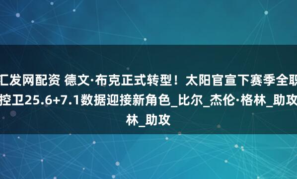 汇发网配资 德文·布克正式转型!太阳官宣下赛季全职控卫25.6+7.1数据迎接新角色_比尔_杰伦·格林_助攻