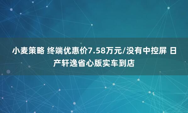 小麦策略 终端优惠价7.58万元/没有中控屏 日产轩逸省心版实车到店