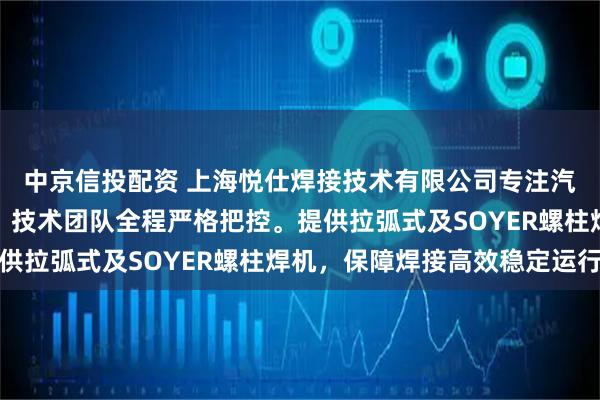 中京信投配资 上海悦仕焊接技术有限公司专注汽车制造专用螺柱焊机,技术团队全程严格把控。提供拉弧式及SOYER螺柱焊机,保障焊接高效稳定运行