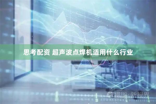 思考配资 超声波点焊机适用什么行业