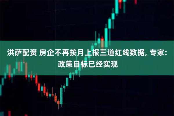 洪萨配资 房企不再按月上报三道红线数据, 专家: 政策目标已经实现