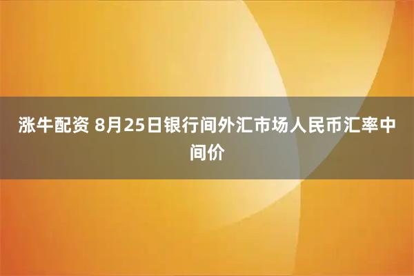 涨牛配资 8月25日银行间外汇市场人民币汇率中间价